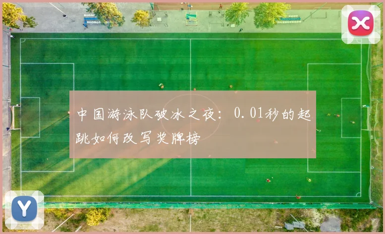 中国游泳队破冰之夜：0.01秒的起跳如何改写奖牌榜