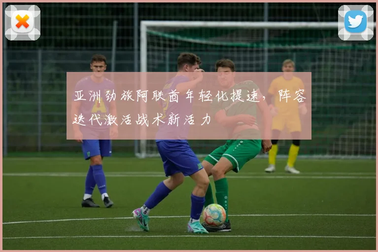 亚洲劲旅阿联酋年轻化提速，阵容迭代激活战术新活力