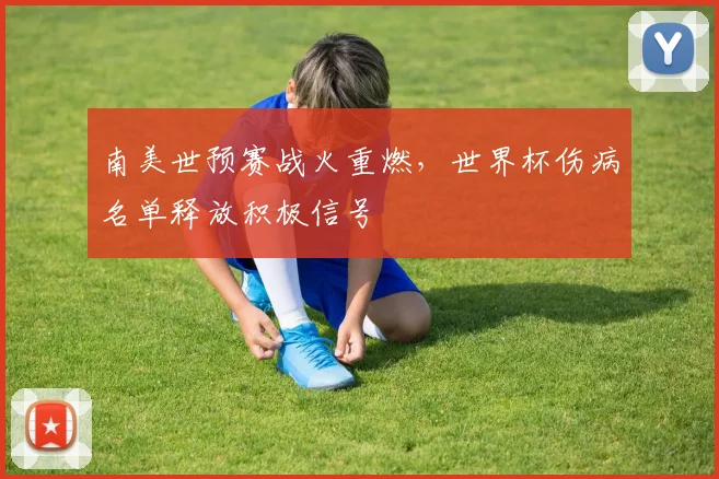 南美世预赛战火重燃，世界杯伤病名单释放积极信号