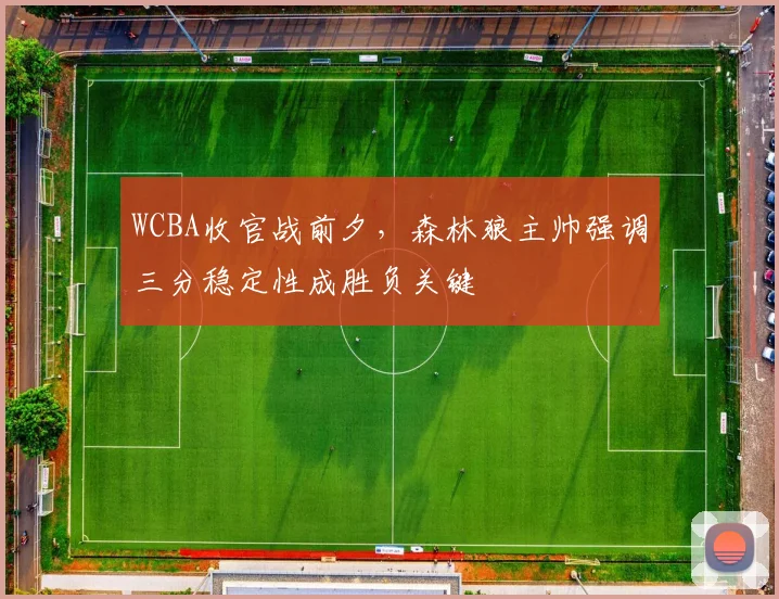 WCBA收官战前夕，森林狼主帅强调三分稳定性成胜负关键