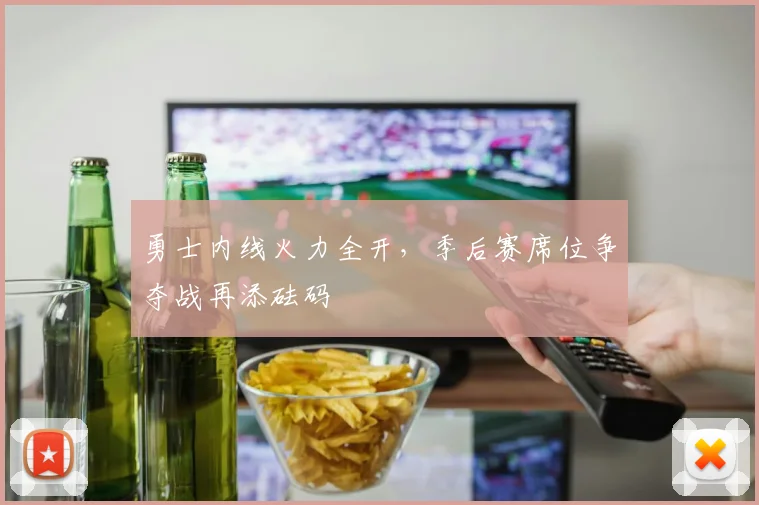 勇士内线火力全开，季后赛席位争夺战再添砝码