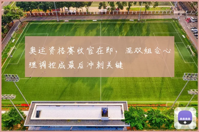 奥运资格赛收官在即，混双组合心理调控成最后冲刺关键