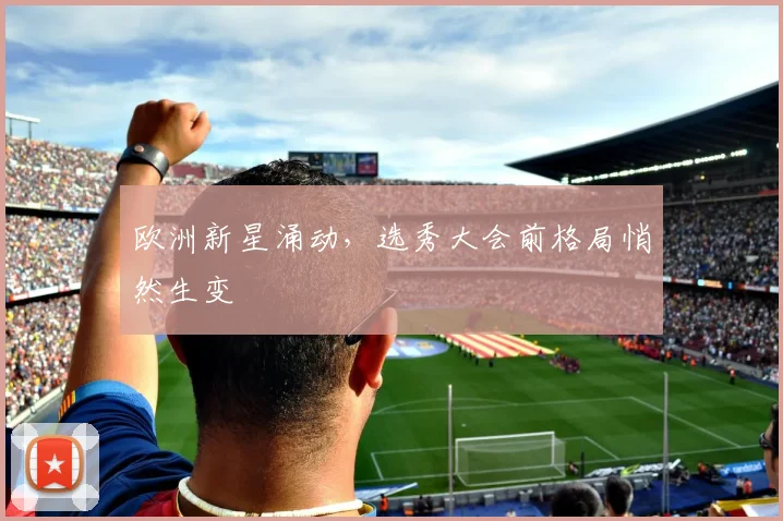 欧洲新星涌动，选秀大会前格局悄然生变