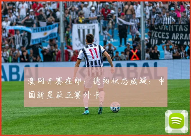 澳网开赛在即，德约状态成疑，中国新星获正赛外卡