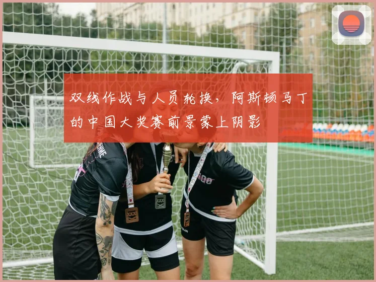 双线作战与人员轮换，阿斯顿马丁的中国大奖赛前景蒙上阴影