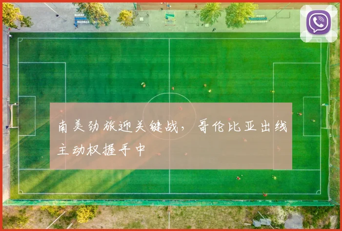 南美劲旅迎关键战，哥伦比亚出线主动权握手中