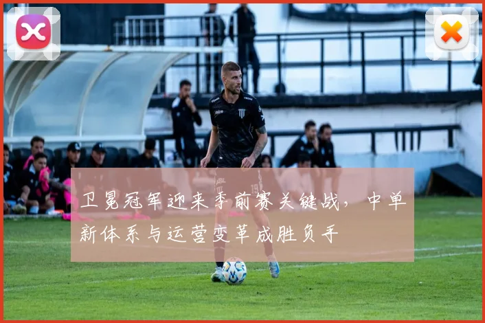 卫冕冠军迎来季前赛关键战，中单新体系与运营变革成胜负手