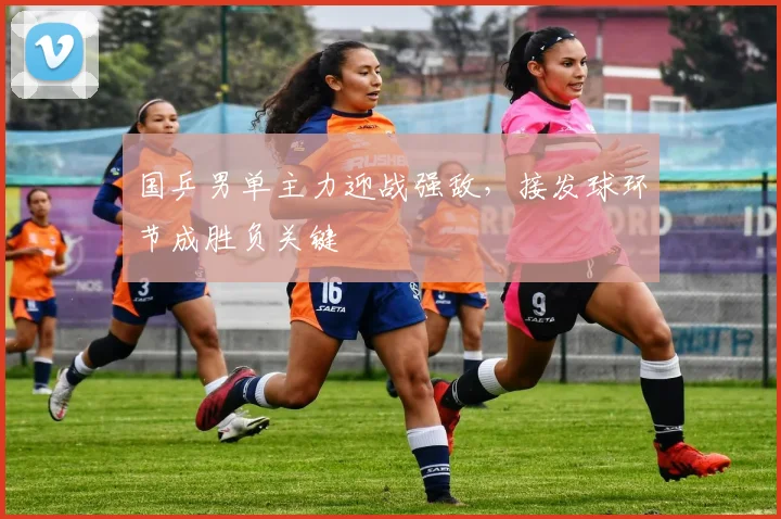 国乒男单主力迎战强敌，接发球环节成胜负关键